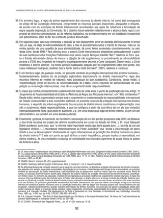 JURISPRUDÊNCIA DA CORTE INTERAMERICANA DE DIREITOS HUMANOS 
31. Em primeiro lugar, a regra do prévio esgotamento dos recursos de direito interno, tal como está consagrada 
no artigo 46 da Convenção Americana, compreende os recursos judiciais disponíveis, adequados e efi cazes, 
de acordo com os princípios de Direito Internacional reconhecidos aos quais faz referência a formulação da 
regra naquela disposição da Convenção. Se o objetivo fosse estender indevidamente o alcance desta regra a um 
projeto de reforma constitucional, ou de reforma legislativa, ela se transformaria em um obstáculo insuperável 
aos peticionários, além de ter seu conteúdo jurídico desvirtuado. 
32. Em segundo lugar, caso seja interposta, a objeção de não esgotamento deve ser decidida defi nitivamente in limine 
litis, ou seja, na etapa de admissibilidade do caso, e não no procedimento sobre o mérito do mesmo. Trata-se, na 
minha opinião, de uma questão de pura admissibilidade, tal como tenho sustentado consistentemente, no seio 
desta Corte, desde 1991.56 Nos últimos anos, a própria Corte Interamericana estabeleceu adequadamente, a partir 
de suas sentenças sobre Exceções Preliminares nos casos Loayza Tamayo e Castillo Páez,57 relativos ao Peru, que, 
se o Estado demandado deixou de invocar a objeção de não esgotamento no procedimento de admissibilidade 
perante a CIDH, está impedido de interpô-lo subsequentemente perante a Corte (estoppel). Desse modo, a Corte 
modifi cou o critério anterior– na minha opinião inadequado–seguido por ela originalmente sobre este ponto, nos 
casos Velásquez Rodríguez, Godínez Cruz e Fairén Garbi e Solís Corrales58 (1987), relativos a Honduras. 
33. E em terceiro lugar, de qualquer modo, no presente contexto da proteção internacional dos direitos humanos,– 
fundamentalmente distinto do da proteção diplomática discricionária no âmbito interestatal59–a regra dos 
recursos internos se reveste de natureza mais processual do que substantiva. Condiciona, desse modo, a 
implementação (mise-en-oeuvre) da responsabilidade do Estado (como requisito de admissibilidade de uma 
petição ou reclamação internacional), mas não o surgimento desta responsabilidade. 
34. É a tese que venho constantemente sustentando há mais de vinte anos, a partir da publicação de meu artigo “O 
Surgimento da Responsabilidade do Estado e a Natureza da Regra dos Recursos Internos”, em 1978, em Genebra.60 
Desde então, tenho argumentado sempre que o surgimento e a implementação da responsabilidade internacional 
do Estado correspondem a dois momentos distintos; no presente contexto da proteção internacional dos direitos 
humanos, o requisito do prévio esgotamento dos recursos de direito interno condiciona a implementação, mas 
não o surgimento, desta responsabilidade, a qual se confi gura a partir da ocorrência de um ato (ou omissão) 
internacionalmente ilícito (que pode ter sua fonte, v.g., em uma disposição legal de direito interno, ou em um ato 
administrativo, ou também em uma decisão judicial). 
35. Finalmente, gostaria, brevemente, de me referir à declaração de um dos peritos propostos pela CIDH: ao destacar 
a boa fé da iniciativa do projeto de reforma constitucional em curso no Estado do Chile, o Dr. José Zalaquett 
Daher ponderou, com juízo, que “a reforma mais importante neste caso seria aquela que (...), através de um ato 
legislativo chileno, (...) recordasse imperativamente ao Poder Judiciário” que “existe a incorporação de pleno 
direito e que se devem aplicar” diretamente as regras internacionais de proteção dos direitos humanos no plano 
do direito interno.61 É este um ponto ao qual atribuo a maior importância, porque implica a necessidade, em 
última instância, de uma verdadeira mudança de mentalidade nos tribunais superiores de quase todos os países 
da América Latina. 
56. Cf. meus Votos Fundamentados nas Sentenças sobre Exceções Preliminares nos casos Gangaram Panday versus Suriname (1991, Série C, 
N° 12), Loayza Tamayo versus Peru (1996, Série C, N° 25), e Castillo Páez versus Peru (1996, Série C, N° 24), assim como meu Voto Dissidente 
no caso Genie Lacayo versus Nicarágua (Resolução de 18.05.1995), pars. 11-17, in: OEA, Relatório Anual da Corte Interamericana de Direitos 
Humanos–1995, pp. 85-87. 
57. CtIADH, Série C, números 25 e 24, respectivamente. 
58. CtIADH, Sentenças sobre Exceções Preliminares, Série C, números 1, 3 e 2, respectivamente. 
59. As diferenças básicas de contexto requerem que a regra dos recursos internos, no âmbito da proteção internacional dos direitos humanos, 
seja aplicada com atenção especial às necessidades de proteção do ser humano. A referida regra está longe de ter a dimensão de um princípio 
imutável ou sacrossanto do Direito Internacional, nada impedindo que se aplique com maior ou menor rigor em contextos vários. Afi nal de 
contas, os recursos de direito interno fazem parte integrante do próprio sistema de proteção internacional dos direitos humanos, sobretudo, 
com ênfase maior no elemento da reparação (redress) em comparação ao processo mecânico de esgotamento (destes recursos). A regra dos 
recursos internos dá testemunho da interação entre o Direito Internacional e o direito interno no presente contexto de proteção. Estamos aqui 
perante um direito de proteção, dotado de especifi cidade própria, orientado fundamentalmente para as vítimas, aos direitos dos seres humanos 
e não dos Estados. Os princípios geralmente reconhecidos do Direito Internacional (aos quais se refere a formulação da regra dos recursos 
internos em tratados de direitos humanos como a Convenção Americana), além de seguir uma evolução própria nos vários contextos em que 
se aplicam, necessariamente sofrem, quando inseridos em tratados de direitos humanos, um certo grau de ajuste ou adaptação, ditado pelo 
caráter especial do objeto e propósito destes tratados e pela amplamente reconhecida especifi cidade da proteção internacional dos direitos 
humanos. A.A. Cançado Trindade, The Application of the Rule of Exhaustion of Local Remedies in International Law, Cambridge, University 
Press, 1983, pp. 1-443, esp. pp. 6-56, 279-287, 290-322 e 410-412. 
60. A.A. Cançado Trindade, “The Birth of State Responsibility and the Nature of the Local Remedies Rule”, 56 Revue de Droit international de 
sciences diplomatiques et politiques–Sottile (1978) pp. 157-188. 
61. Cf. CtIADH, Transcrição das Alegações Finais..., op. cit. n° (28) supra, pp. 15-16. 
92 
 