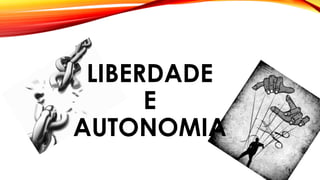 LIBERDADE
E
AUTONOMIA
 