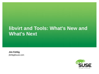 libvirt and Tools: What's New and
What's Next
Jim Fehlig
jfehlig@suse.com
 