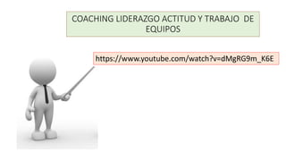 COACHING LIDERAZGO ACTITUD Y TRABAJO DE
EQUIPOS
https://www.youtube.com/watch?v=dMgRG9m_K6E
 
