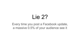 Lie 2?
Every time you post a Facebook update,
a massive 0.5% of your audience see it
