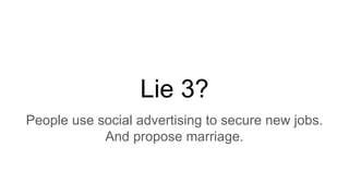 Lie 3?
People use social advertising to secure new jobs.
And propose marriage.