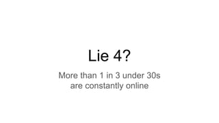 Lie 4?
More than 1 in 3 under 30s
are constantly online