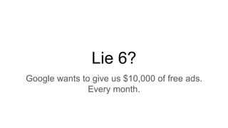 Lie 6?
Google wants to give us $10,000 of free ads.
Every month.