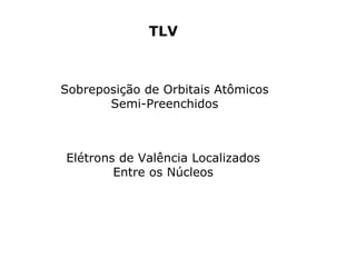 TLV

Sobreposição de Orbitais Atômicos
Semi-Preenchidos

Elétrons de Valência Localizados
Entre os Núcleos

 