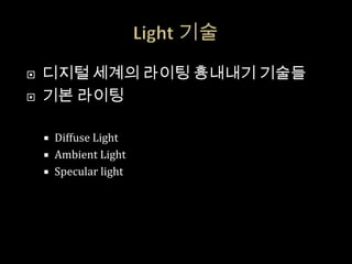    디지털 세계의 라이팅 흉내내기 기술들
   기본 라이팅

     Diffuse Light
     Ambient Light
     Specular light
 