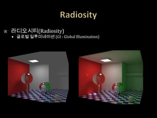    라디오시티(Radiosity)
       글로벌 일루미네이션 (GI : Global Illumination)
 
