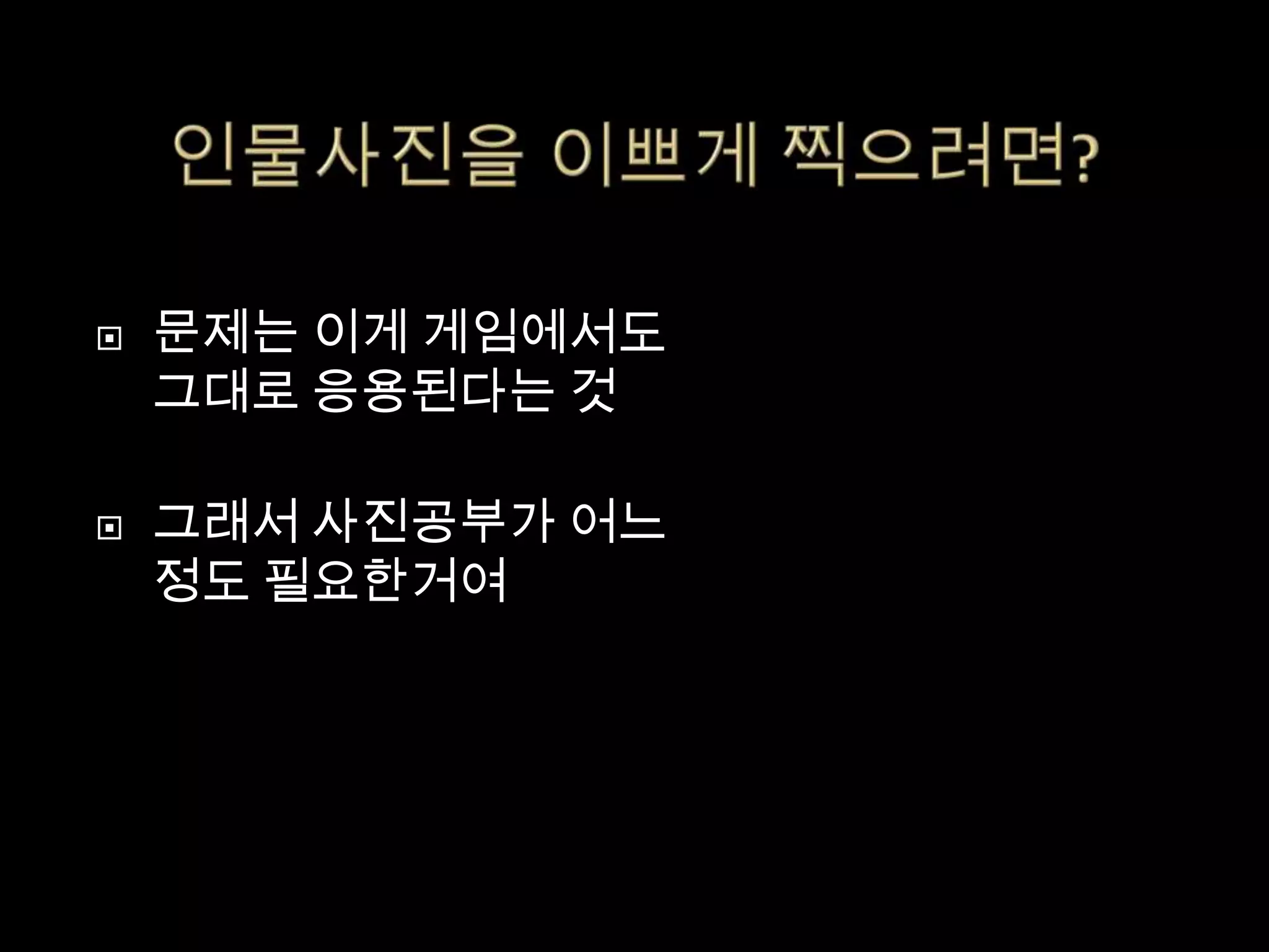    문제는 이게 게임에서도
    그대로 응용된다는 것

   그래서 사진공부가 어느
    정도 필요한거여
 