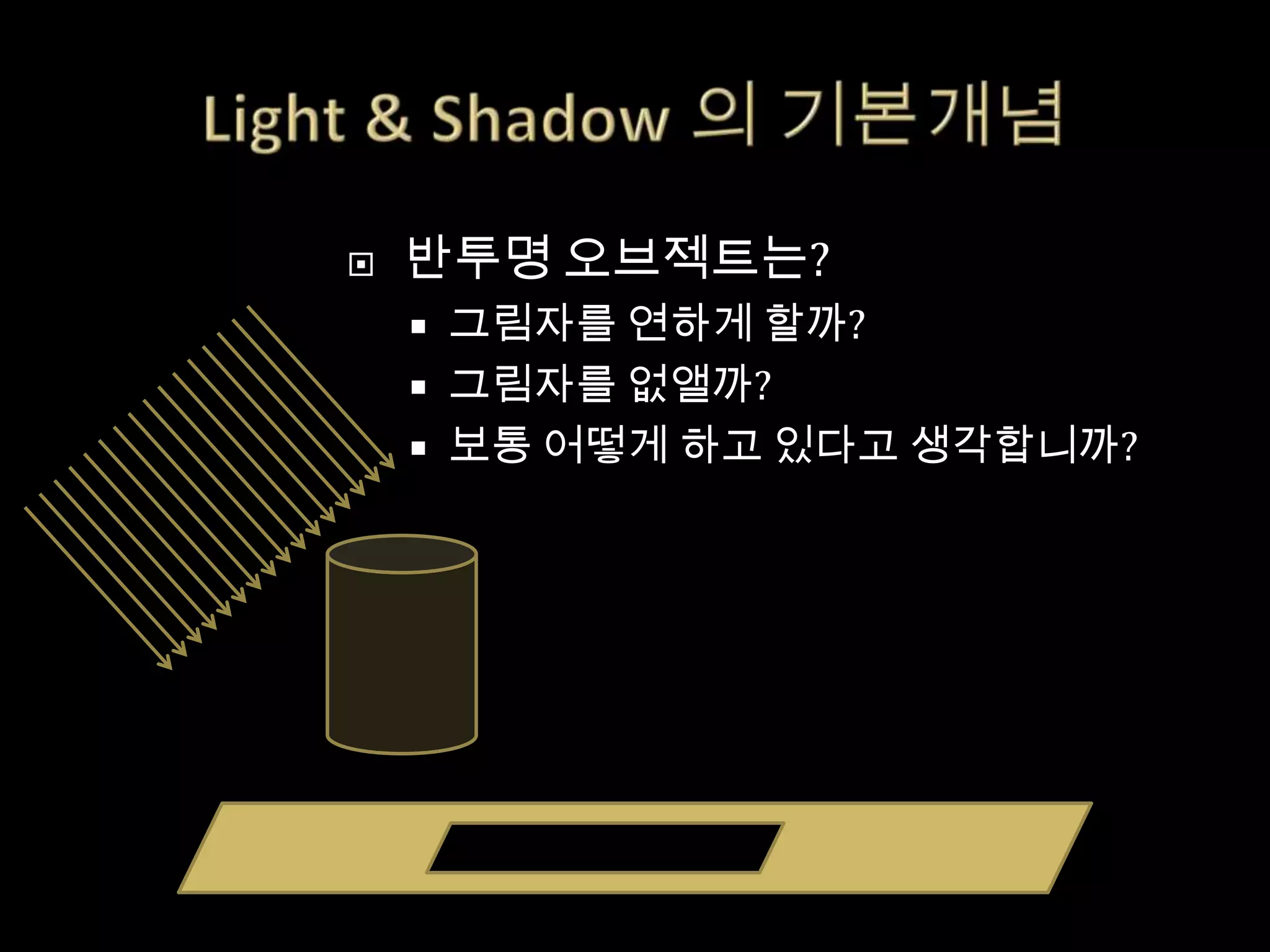    반투명 오브젝트는?
       그림자를 연하게 할까?
       그림자를 없앨까?
       보통 어떻게 하고 있다고 생각합니까?
 