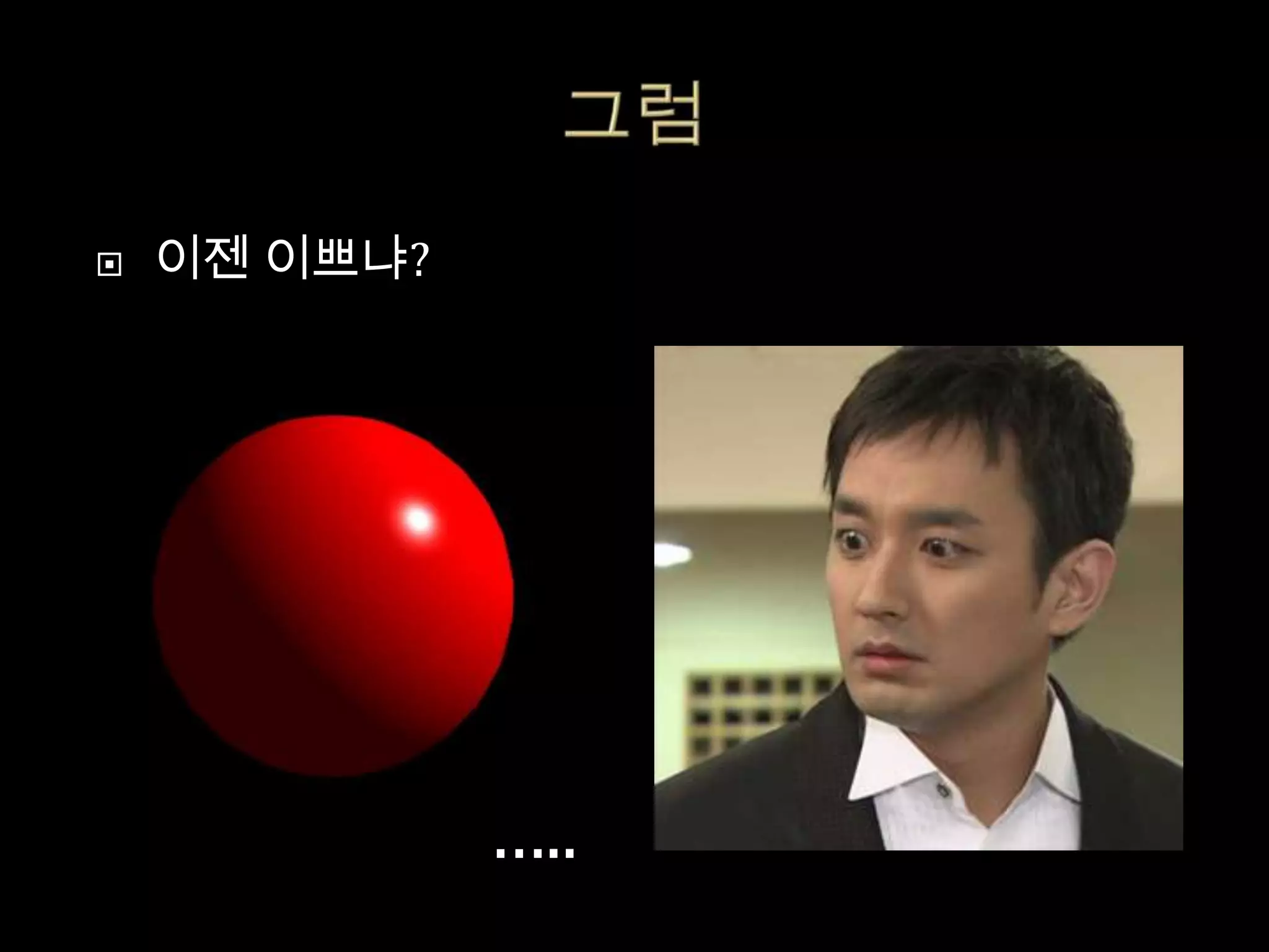    이젠 이쁘냐?




              …..
 