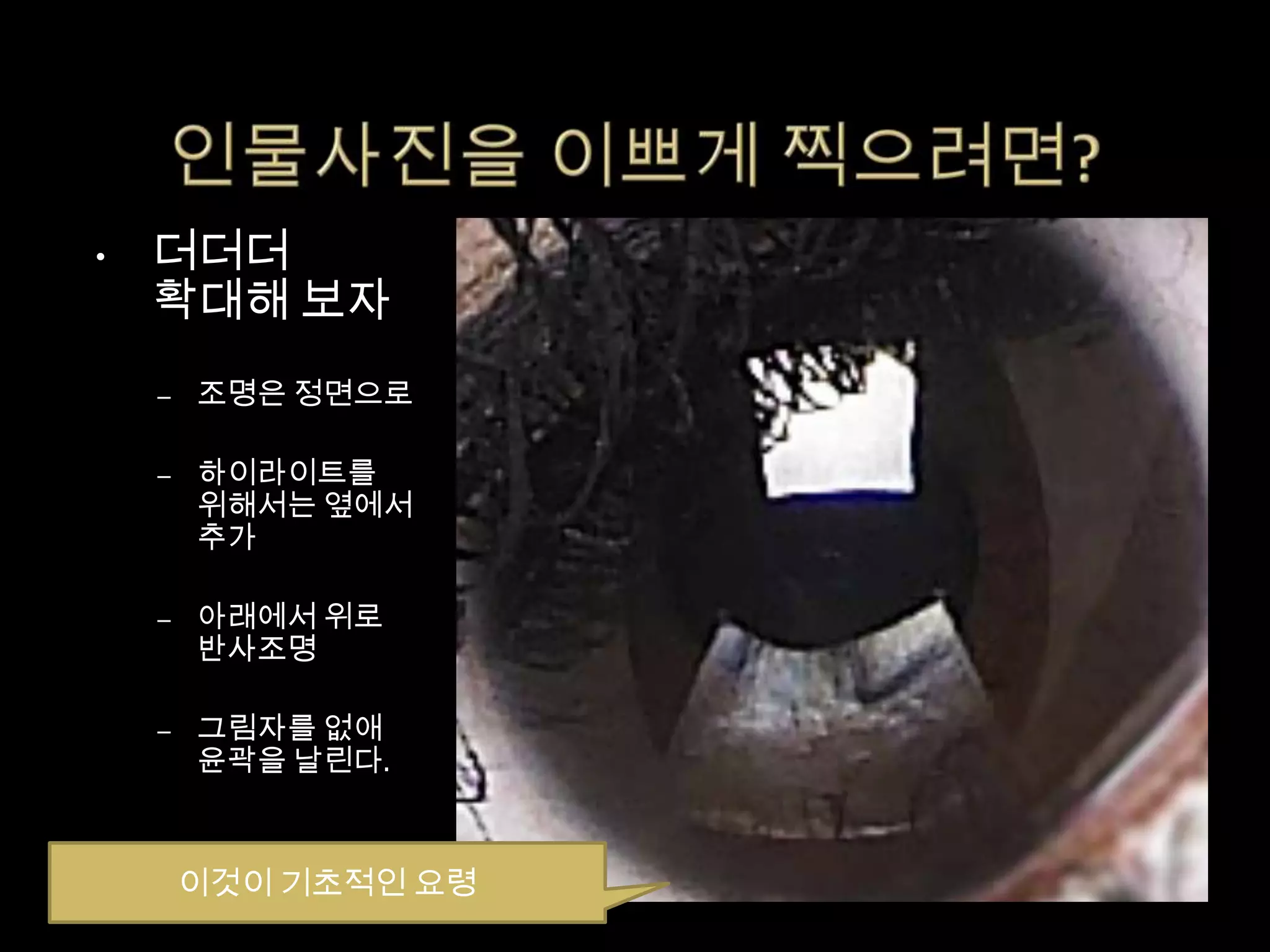 •   더더더
    확대해 보자
    –   조명은 정면으로

    –   하이라이트를
        위해서는 옆에서
        추가

    –   아래에서 위로
        반사조명

    –   그림자를 없애
        윤곽을 날린다.



        이것이 기초적인 요령
 