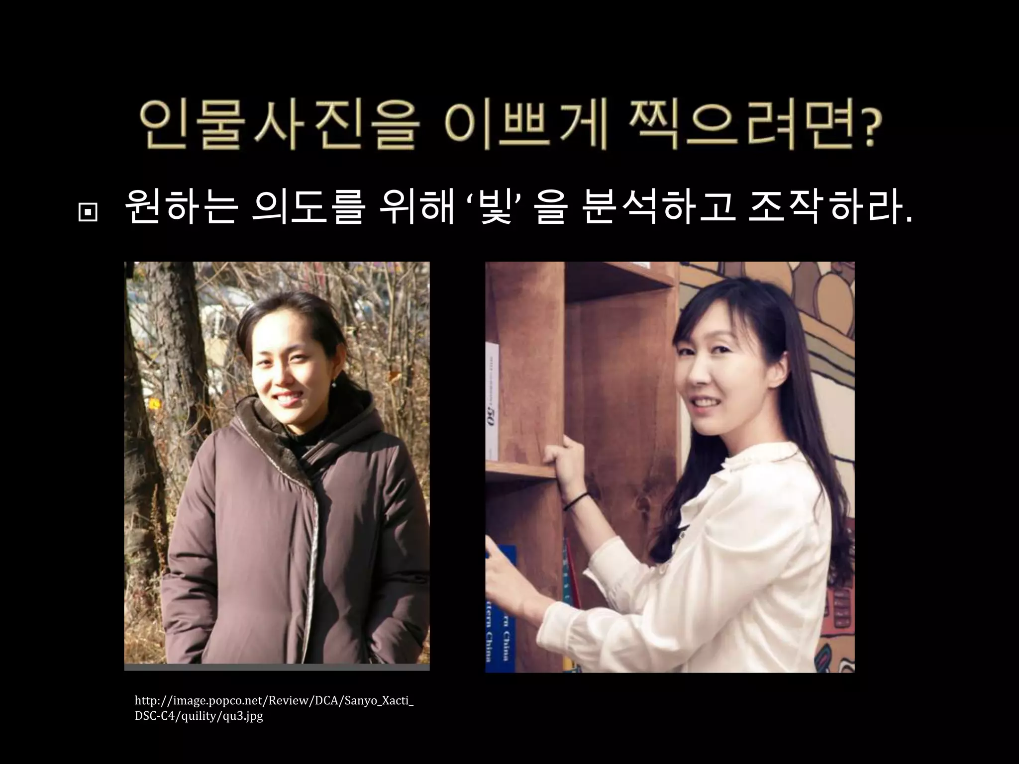    원하는 의도를 위해 ‘빛’ 을 분석하고 조작하라.




    http://image.popco.net/Review/DCA/Sanyo_Xacti_
    DSC-C4/quility/qu3.jpg
 