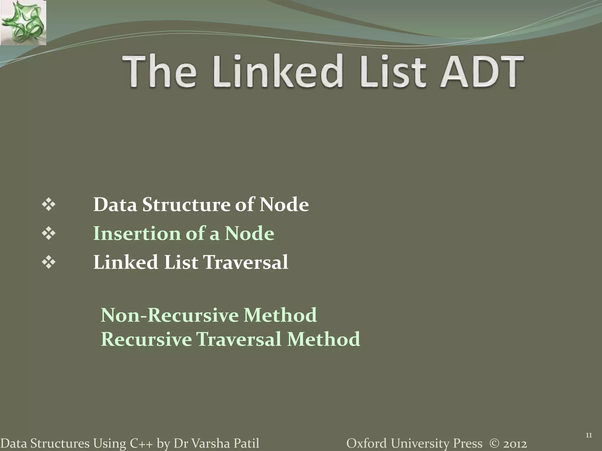 Oxford University Press © 2012Data Structures Using C++ by Dr Varsha Patil 11  Data Structure of Node  Insertion of a Node  Linked List Traversal Non-Recursive Method Recursive Traversal Method 
