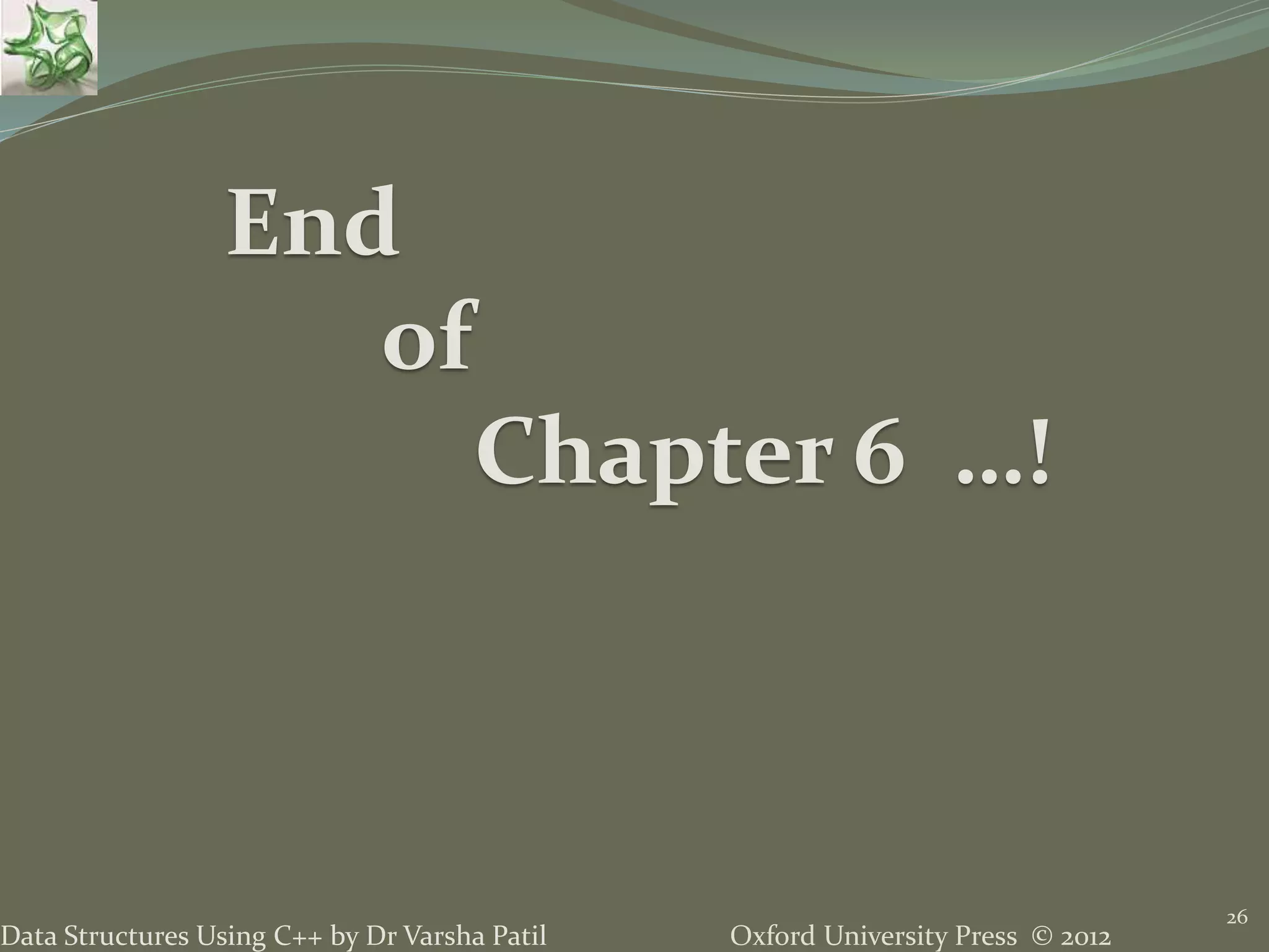 Oxford University Press © 2012Data Structures Using C++ by Dr Varsha Patil 26 End of Chapter 6 …! 