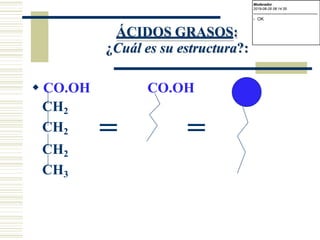 ÁCIDOS GRASOS:
¿Cuál es su estructura?:
 CO.OH CO.OH
CH2
CH2
CH2
CH3
= =
Moderador
2019-08-29 08:14:35
-------------------------------------------
- OK
 
