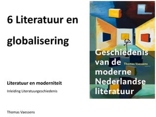 6 Literatuur en
globalisering
Literatuur en moderniteit
Inleiding Literatuurgeschiedenis
Thomas Vaessens
 