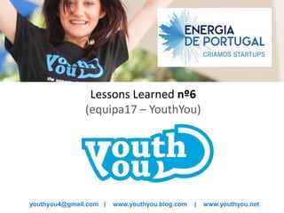 Lessons Learned nº6
               (equipa17 – YouthYou)




youthyou4@gmail.com |   www.youthyou.blog.com   |   www.youthyou.net
 