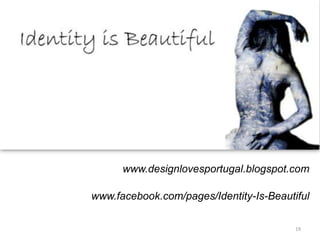 www.designlovesportugal.blogspot.com

www.facebook.com/pages/Identity-Is-Beautiful

                                         19
 