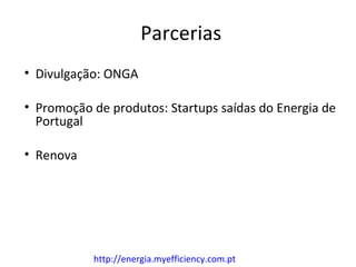 Parcerias
• Divulgação: ONGA

• Promoção de produtos: Startups saídas do Energia de
  Portugal

• Renova




           http://energia.myefficiency.com.pt
 