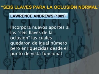 LLAVE I: RELACIONES INTERARCOS
LLAVE II: ANGULACIÓN DE LA CORONA
LLAVE III: INCLINACIÓN DE LA CORONA
LLAVE IV: AUSENCIA DE...