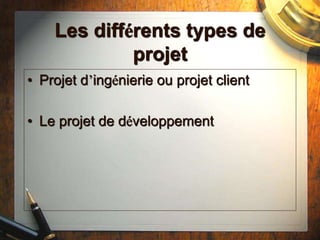 Les différents types de
projet
• Projet d’ingénierie ou projet client
• Le projet de développement
 