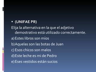 (UNIFAE PR)  Elija la alternativa en la que el adjetivo demostrativo está utilizado correctamente. a) Estes libros son míos b) Aquelas son las botas de Juan c) Esos chicos son malos d) Este leche es mi de Pedro e) Eses vestidos están sucios 