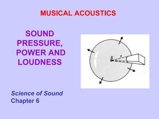 MUSICAL ACOUSTICS

   SOUND
 PRESSURE,
 POWER AND
 LOUDNESS


Science of Sound
Chapter 6
 