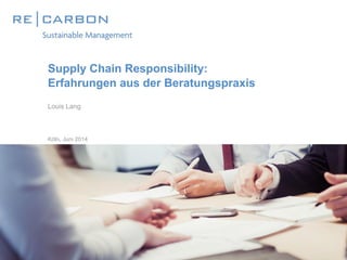 Supply Chain Responsibility:
Erfahrungen aus der Beratungspraxis
Louis Lang
Köln, Juni 2014
 