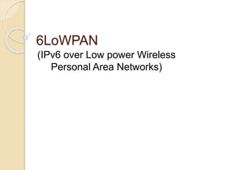 6LoWPAN
(IPv6 over Low power Wireless
Personal Area Networks)
 