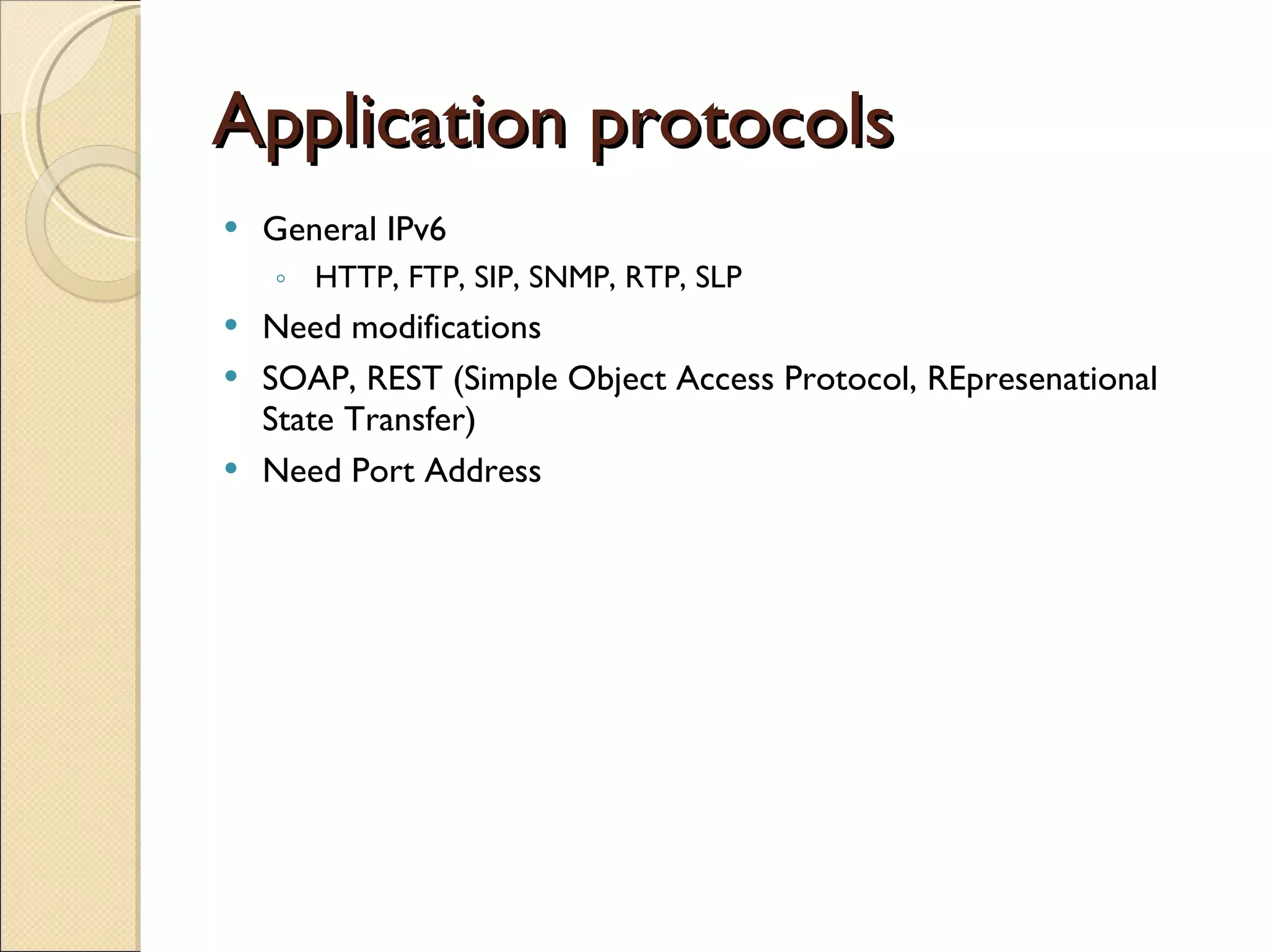 Application protocols General IPv6 HTTP, FTP, SIP, SNMP, RTP, SLP Need modifications SOAP, REST (Simple Object Access Protocol, REpresenational State Transfer) Need Port Address 