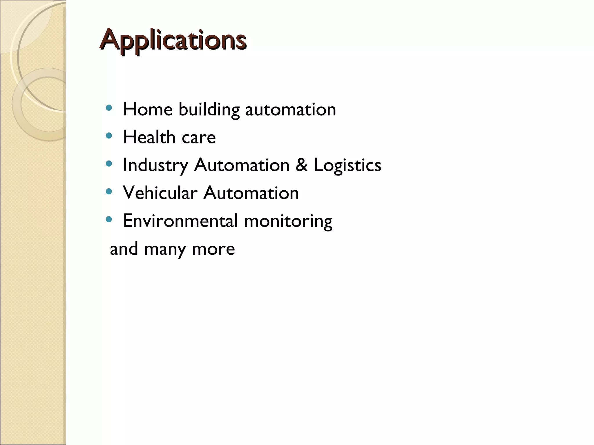 Applications Home building automation Health care  Industry Automation & Logistics Vehicular Automation Environmental monitoring and many more  