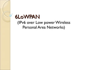 6LoWPAN (IPv6 over Low power Wireless Personal Area Networks) 