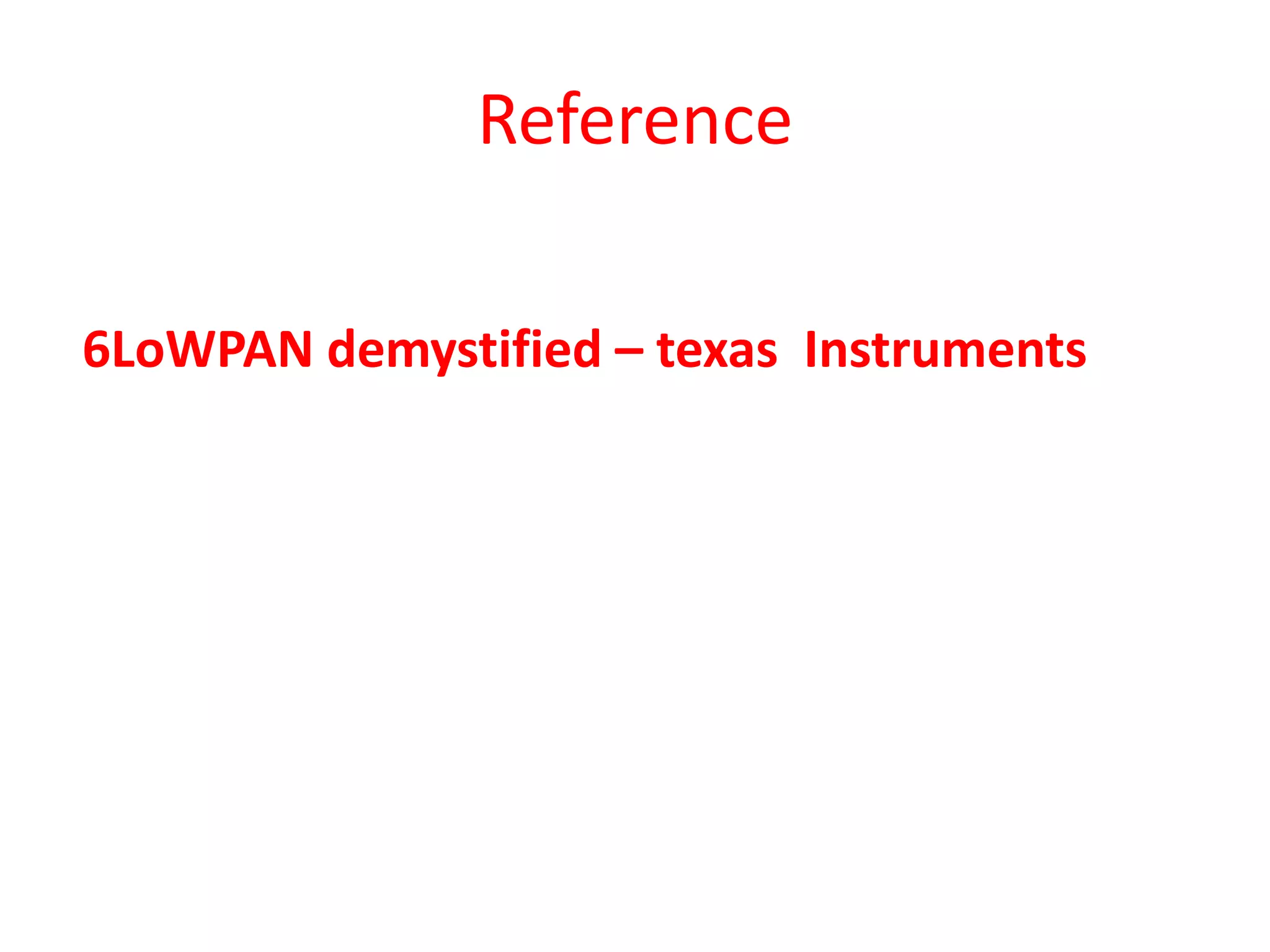 Reference
6LoWPAN demystified – texas Instruments
 