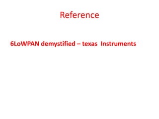 Reference
6LoWPAN demystified – texas Instruments
 