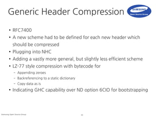 22Samsung Open Source Group
Generic Header Compression
● RFC7400
● A new scheme had to be defined for each new header whic...