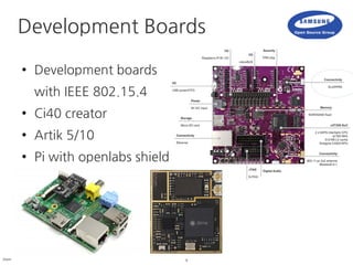 9Samsung Open Source Group
● Development boards
with IEEE 802.15.4
● Ci40 creator
● Artik 5/10
● Pi with openlabs shield
D...