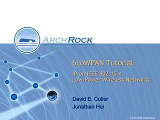 6LoWPAN Tutorial
IP on IEEE 802.15.4
Low-Power Wireless Networks


David E. Culler
Jonathan Hui
                   © Arch Rock Corporation
 