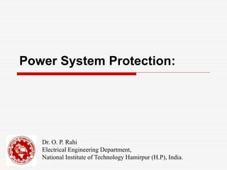 Power System Protection:
Dr. O. P. Rahi
Electrical Engineering Department,
National Institute of Technology Hamirpur (H.P), India.
 