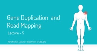 Gene Duplication and
Read Mapping
Lecture – 5
Nafis Neehal, Lecturer, Department of CSE, DIU
 