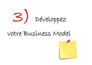 3) Développez
votre Business Model
 