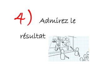 4) Admirez le
résultat
 