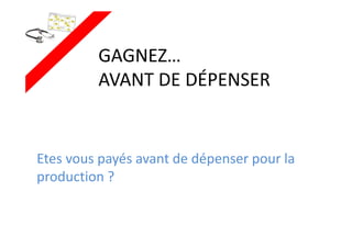 GAGNEZ…
AVANT DE DÉPENSER
Etes vous payés avant de dépenser pour la
production ?
 