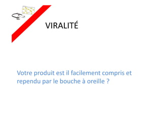 VIRALITÉ
Votre produit est il facilement compris et
rependu par le bouche à oreille ?
 