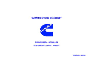 CUMMINS ENGINE DATASHEET




  ENGINE MODEL：6LTAA8.9-G2

 PERFORMANCE CURVE：FR92516




                             VERSION 00   2007/06
 