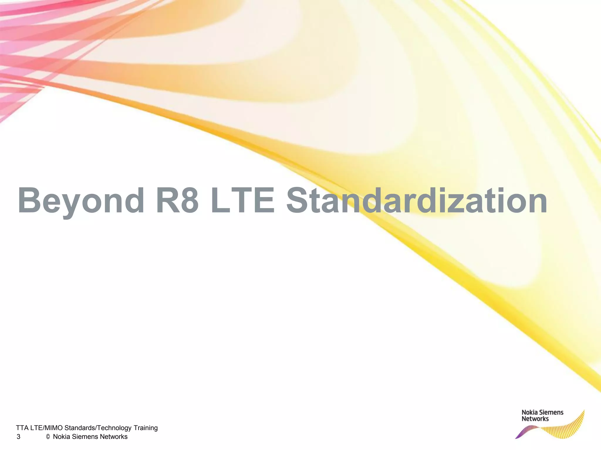 TTA LTE/MIMO Standards/Technology Training
3 © Nokia Siemens Networks
Beyond R8 LTE Standardization
 