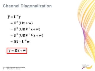 TTA LTE/MIMO Standards/Technology Training
29 © Nokia Siemens Networks
wUxD
wxVUDVU
wxUDVU
wHxU
yUy
H
HH
HH
H
H





~
)~(
)(
)(
~
wxDy ~~~ 
Channel Diagonalization
 
