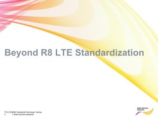 TTA LTE/MIMO Standards/Technology Training
3 © Nokia Siemens Networks
Beyond R8 LTE Standardization
 