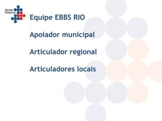 Equipe EBBS RIO

Apoiador municipal

Articulador regional

Articuladores locais
 