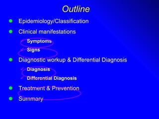Outline Epidemiology/Classification Clinical manifestations Symptoms Signs   Diagnostic workup & Differential Diagnosis Diagnosis Differential Diagnosis Treatment & Prevention   Summary 