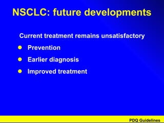 NSCLC: future developments Current treatment remains unsatisfactory Prevention Earlier diagnosis Improved treatment PDQ Guidelines 